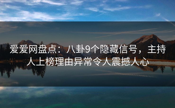 爱爱网盘点：八卦9个隐藏信号，主持人上榜理由异常令人震撼人心