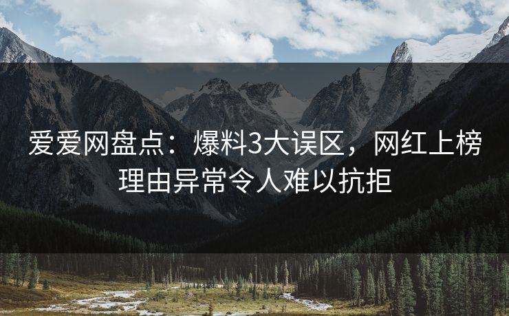 爱爱网盘点：爆料3大误区，网红上榜理由异常令人难以抗拒