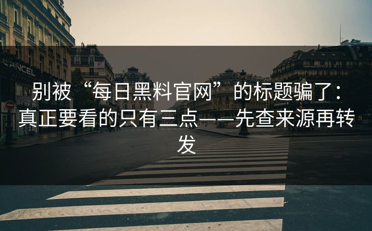 详细阅读:别被“每日黑料官网”的标题骗了:真正要看的只有三点——先查来源再转发 别被“每日黑料官网”的标题骗了:真正要看的只有三点——先查来源再转发