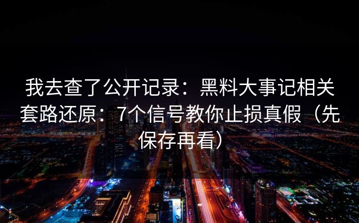详细阅读:我去查了公开记录:黑料大事记相关套路还原:7个信号教你止损真假(先保存再看) 我去查了公开记录:黑料大事记相关套路还原:7个信号教你止损真假(先保存再看)