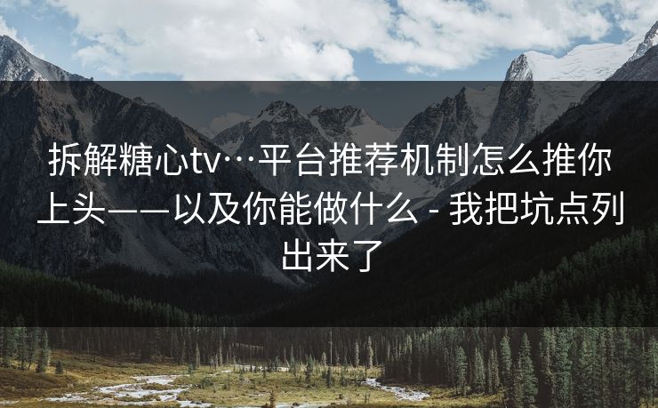 详细阅读:拆解糖心tv…平台推荐机制怎么推你上头——以及你能做什么 - 我把坑点列出来了 拆解糖心tv…平台推荐机制怎么推你上头——以及你能做什么 - 我把坑点列出来了
