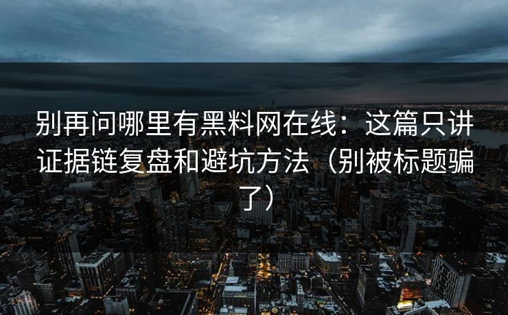 详细阅读:别再问哪里有黑料网在线:这篇只讲证据链复盘和避坑方法(别被标题骗了) 别再问哪里有黑料网在线:这篇只讲证据链复盘和避坑方法(别被标题骗了)